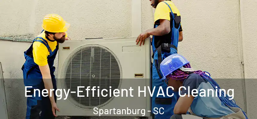  Energy-Efficient HVAC Cleaning Spartanburg - SC